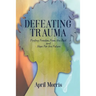Defeating Trauma: Finding Freedom From the Past and Hope For the Future
