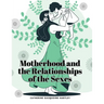 Motherhood and the Relationships of the Sexes