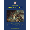 A History of The Croats - The Years 1102 to 1606: From the reign of the ﾁrp疆s to the end of the Croatian-Ottoman Hundred Years' War