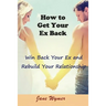 How to Get Your Ex Back: Win Back Your Ex and Rebuild Your Relationship