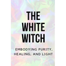 The White Witch: Embodying Purity, Healing, and Light