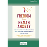 Freedom from Health Anxiety: Understand and Overcome Obsessive Worry about Your Health or Someone Else's and Find Peace of Mind [Standard Large Pri