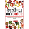 The Ankylosing Spondylitis Diet Bible: Integrating Science And Nutrition To Alleviate Symptoms And Implement Dietary Strategies To Promote Joint Healt