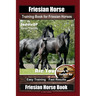Friesian Horse Training Book for Friesian Horses, By SaddleUP Horse Training, Are You Ready to Saddle Up? Easy Training * Fast Results, Friesian Horse