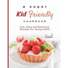 A Super Kid Friendly Cookbook: Fun, Easy and Delicious Recipes for Young Chefs