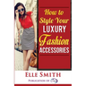 How to Style Your Luxury Fashion Accessories