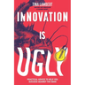 Innovation Is Ugly: Practical Advice to Help You Succeed Against the Odds