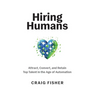 Hiring Humans: Attract, Convert, and Retain Top Talent in the Age of Automation