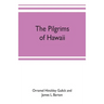 The pilgrims of Hawaii; their own story of their pilgrimage from New England and life work in the Sandwich Islands, now known as Hawaii