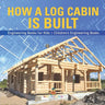 How a Log Cabin is Built - Engineering Books for Kids Children's Engineering Books