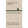 Fishing in British Columbia With a Chapter on Tuna Fishing at Santa Catalina