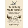 Fly Fishing Made Simple: A Beginner's Guide from 20 Years on the Water