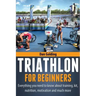 Triathlon For Beginners: Everything you need to know about training, nutrition, kit, motivation, racing, and much more