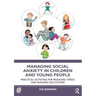 Managing Social Anxiety in Children and Young People: Practical Activities for Reducing Stress and Building Self-esteem