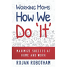 Working Moms How We Do 'It': Maximize Success at Home and Work