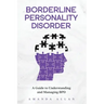 Borderline Personality Disorder: A Guide to Understanding and Managing BPD