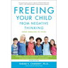 Freeing Your Child from Negative Thinking: Powerful, Practical Strategies to Build a Lifetime of Resilience, Flexibility, and Happiness