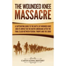 The Wounded Knee Massacre: A Captivating Guide to the Battle of Wounded Knee and Its Impact on the Native Americans after the Final Clash between