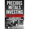 Precious Metals Investing For Beginners: The Quick Guide to Platinum and Palladium