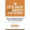 It's Not Just About the Money: Second Edition: How to Build Authentic Donor Relationships