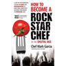 How to Become a Rock Star Chef in the Digital Age: A Step-By-Step Marketing System for Chefs and Restaurateurs to Burn Their Competition and Build The