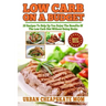 Low Carb On A Budget: 20 Recipes To Help Up You Enjoy The Benefits Of The Low Carb Diet Without Going Broke