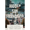Hidden San Francisco: A Guide to Lost Landscapes, Unsung Heroes and Radical Histories