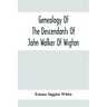 Genealogy Of The Descendants Of John Walker Of Wigton, Scotland, With Records Of A Few Allied Families: Also War Records And Some Fragmentary Notes Pe