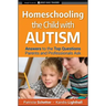 Homeschooling the Child with Autism: Answers to the Top Questions Parents and Professionals Ask