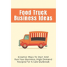 Food Truck Business Ideas: Creative Ways To Start And Run Your Business, High Demand Recipes For A Sale Outbreak: Street Food Recipes