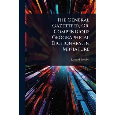 The General Gazetteer, Or, Compendious Geographical Dictionary, in Miniature