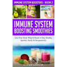 Immune System Boosting Smoothies: Give Your Body What It Needs to Stay Healthy - Quickly, Easily & Inexpensively