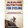 ALKALINE NUTRITION for CYCLING: The BEST Alkaline Recipes for any Cyclist Looking to Improve their Health and Performance