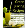 Green Juicing Recipes: Detox and Diet Juicing Recipes for Amazing Skin, Healthy Hair and a Radiant Soul!