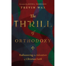 The Thrill of Orthodoxy: Rediscovering the Adventure of Christian Faith