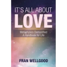 It's All About Love: Metaphysics Demystified a Handbook for Life