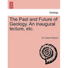 The Past and Future of Geology. an Inaugural Lecture, Etc.