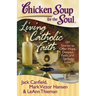 Chicken Soup for the Soul: Living Catholic Faith: 101 Stories to Offer Hope, Deepen Faith, and Spread Love
