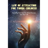 Law Of Attraction For Young Children: Teaching Kids How To Attract Success Into Their Life: How To Learn Law Of Attraction