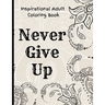 Inspirational Adult Coloring Book: Never Give Up Motivational and Inspirational Sayings Coloring Book for Adult Relaxation and Stress