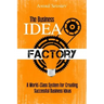 The Business Idea Factory: A World-Class System for Creating Successful Business Ideas