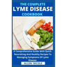 The Complete Lyme Disease Cookbook: A Comprehensive Guide With Quick, Nourishing And Healthy Recipes To Managing Symptoms Of Lyme Disease