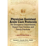 Physician Assistant Acute Care Protocols - SIXTH EDITION: For Emergency Departments, Urgent Care Centers, and Family Practices