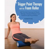 Trigger Point Therapy with the Foam Roller: Self-Treatment Exercises for Muscle Massage, Myofascial Release, Injury Prevention and Physical Rehab