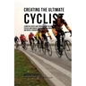 Creating the Ultimate Cyclist: Learn the Secrets and Tricks Used by the Best Professional Cyclists and Coaches to Improve Your Conditioning, Nutritio