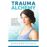 Trauma Alchemy: Transform Hardship, Stress, and Trauma into Your Best Life through Yoga