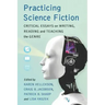 Practicing Science Fiction: Critical Essays on Writing, Reading and Teaching the Genre