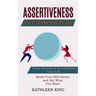 Assertiveness Workbook: Boost Your Self-esteem and Get What You Want (Claim Control of Yourself and Your Life)
