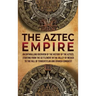 The Aztec Empire: An Enthralling Overview of the History of the Aztecs, Starting with the Settlement in the Valley of Mexico