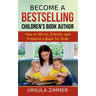 Become A Bestselling Children's Book Author: How to Write, Publish, and Promote a Book for Kids